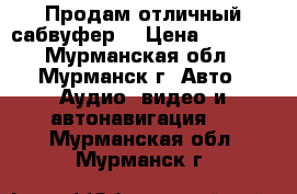 Продам отличный сабвуфер  › Цена ­ 5 000 - Мурманская обл., Мурманск г. Авто » Аудио, видео и автонавигация   . Мурманская обл.,Мурманск г.